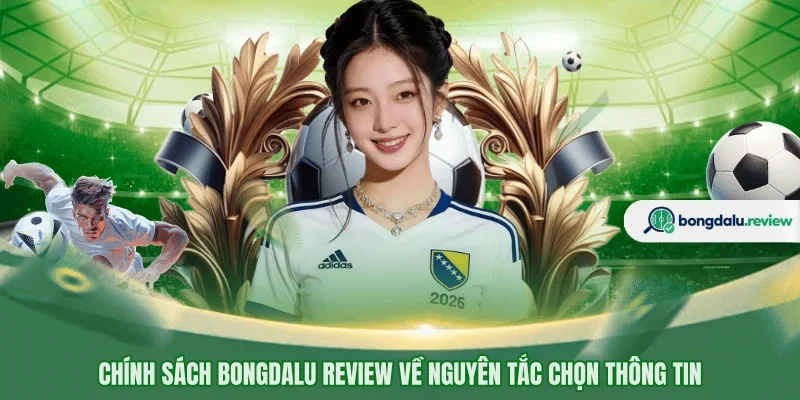 Chính sách Bongdalu Review về nguyên tắc chọn thông tin
