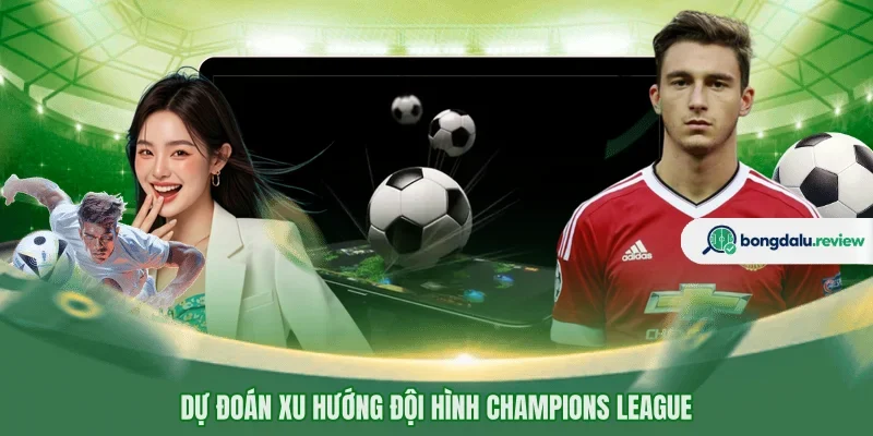 Dự đoán xu hướng đội hình Champions League