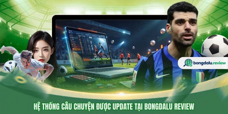 Hệ thống câu chuyện được update tại BONGDALU REVIEW
