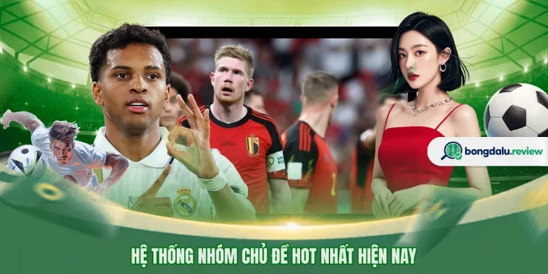 Hệ thống nhóm chủ đề hot nhất hiện nay