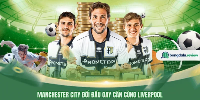 Manchester City đối đầu gay cấn cùng Liverpool