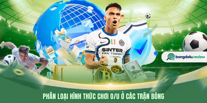 Phân loại hình thức chơi O/U ở các trận bóng