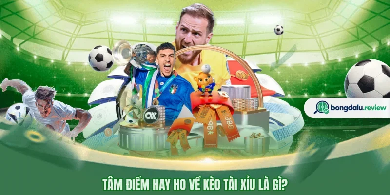 Tâm điểm hay ho về kèo tài xỉu là gì?